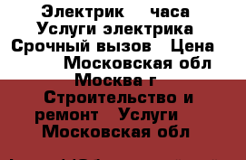 Электрик 24 часа. Услуги электрика. Срочный вызов › Цена ­ 1 500 - Московская обл., Москва г. Строительство и ремонт » Услуги   . Московская обл.